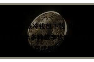 比特派冷钱包下载 Bitpie钱包还撑合手多种数字货币的存储和往来