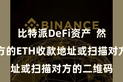 比特派DeFi资产  然后输入对方的ETH收款地址或扫描对方的二维码