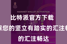 比特派官方下载  确保您的竖立有踏实的汇注畅达