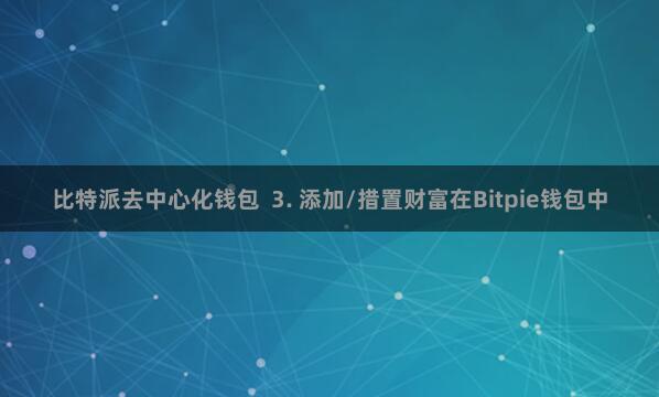 比特派去中心化钱包  3. 添加/措置财富在Bitpie钱包中