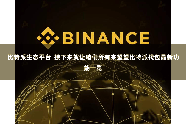 比特派生态平台  接下来就让咱们所有来望望比特派钱包最新功能一览