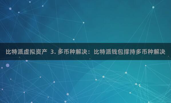比特派虚拟资产  3. 多币种解决：比特派钱包撑持多币种解决