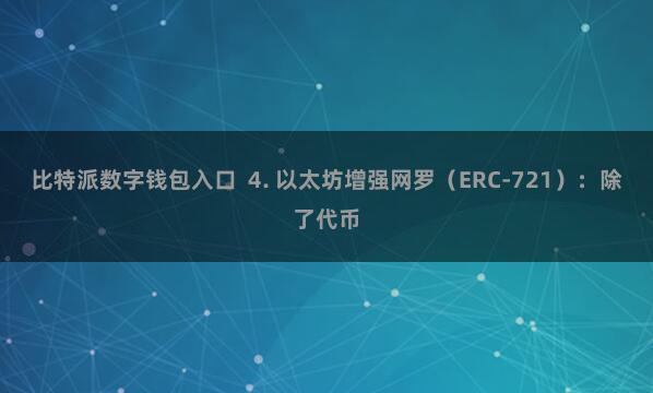 比特派数字钱包入口 4. 以太坊增强网罗(ERC-721):除了代币