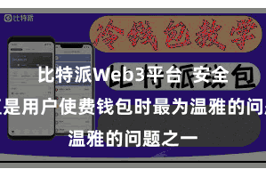 比特派Web3平台  安全性一直是用户使费钱包时最为温雅的问题之一